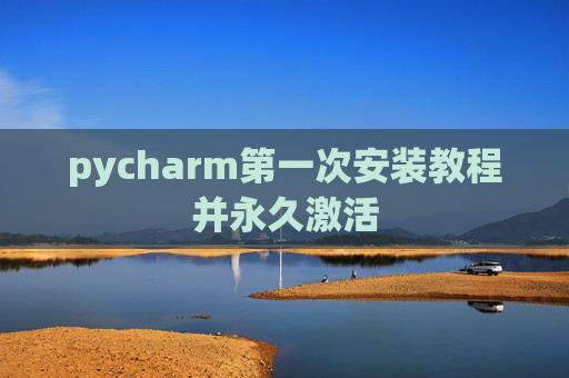 pycharm第一次安装教程并永久激活